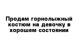 Продам горнолыжный костюм на девочку в хорошем состоянии